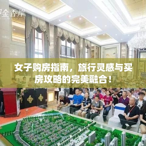 女子购房指南，旅行灵感与买房攻略的完美融合！