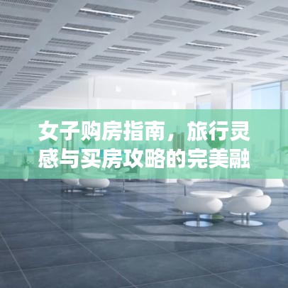 女子购房指南,旅行灵感与买房攻略的完美融合!