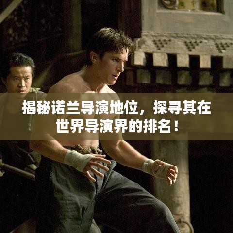 揭秘诺兰导演地位,探寻其在世界导演界的排名!