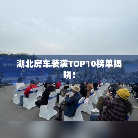 湖北房车装潢TOP10榜单揭晓!