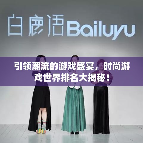 引领潮流的游戏盛宴,时尚游戏世界排名大揭秘!