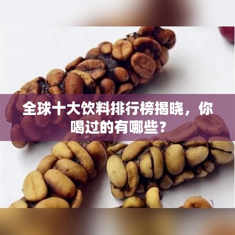 全球十大饮料排行榜揭晓,你喝过的有哪些?