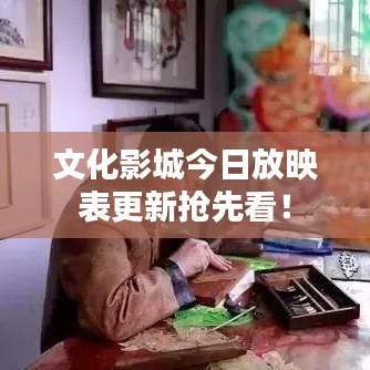 文化影城今日放映表更新抢先看!