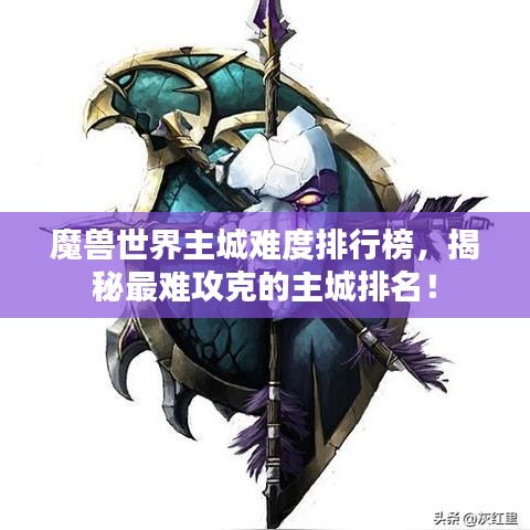 魔兽世界主城难度排行榜,揭秘最难攻克的主城排名!