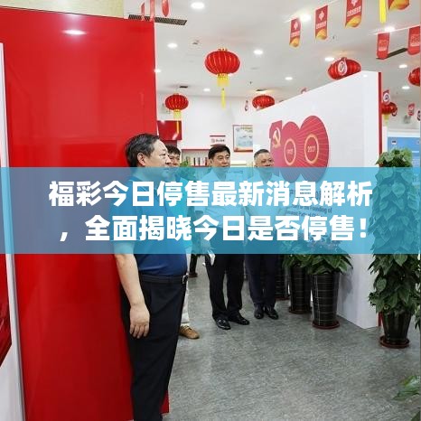 福彩今日停售最新消息解析，全面揭晓今日是否停售！