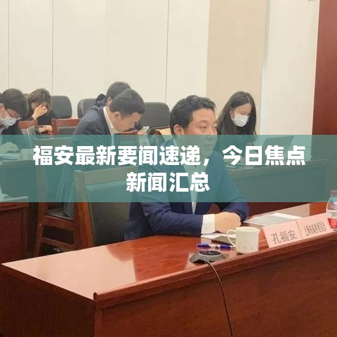福安最新要闻速递,今日焦点新闻汇总