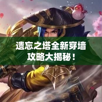 遗忘之塔全新穿墙攻略大揭秘！