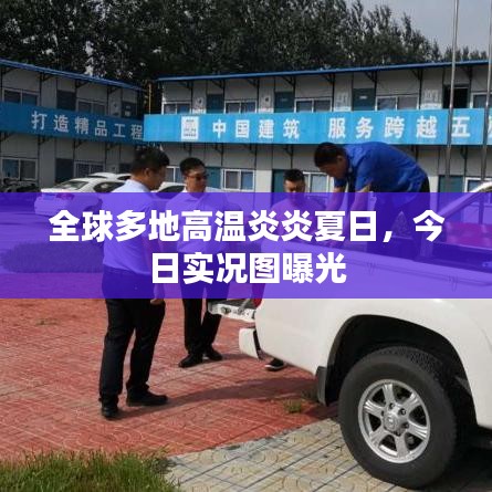 全球多地高温炎炎夏日，今日实况图曝光