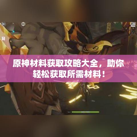 原神材料获取攻略大全，助你轻松获取所需材料！
