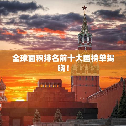 全球面积排名前十大国榜单揭晓!