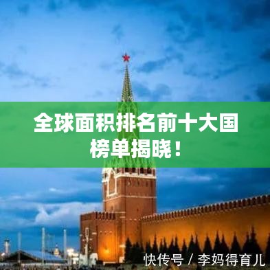 全球面积排名前十大国榜单揭晓!