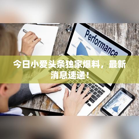 今日小爱头条独家爆料,最新消息速递!