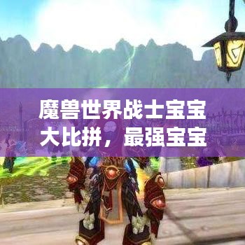 魔兽世界战士宝宝大比拼,最强宝宝榜单揭晓!