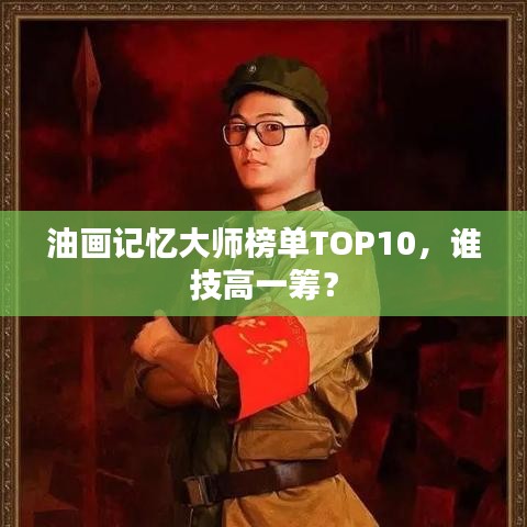 油画记忆大师榜单TOP10，谁技高一筹？