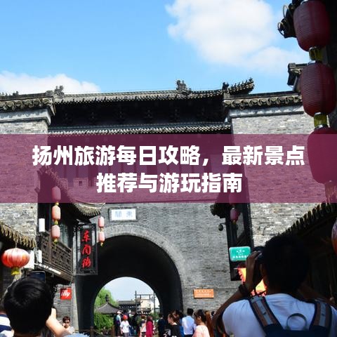 扬州旅游每日攻略,最新景点推荐与游玩指南