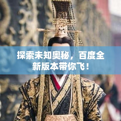 探索未知奥秘,百度全新版本带你飞!