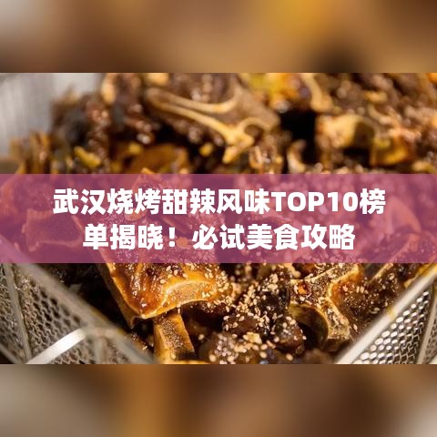 武汉烧烤甜辣风味TOP10榜单揭晓!必试美食攻略
