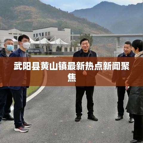 武阳县黄山镇最新热点新闻聚焦