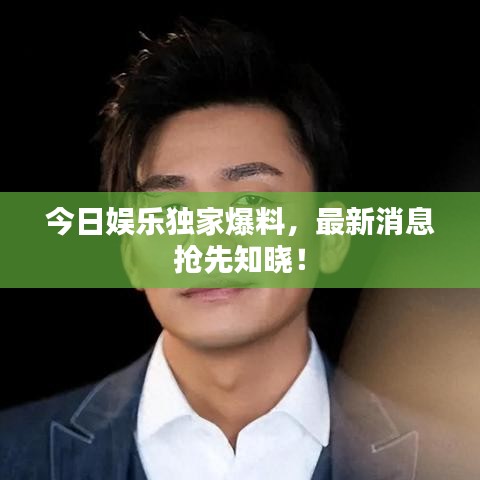 今日娱乐独家爆料,最新消息抢先知晓!
