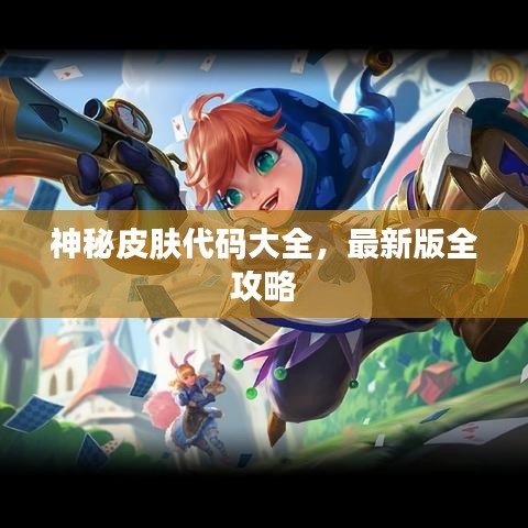 神秘皮肤代码大全，最新版全攻略