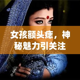 女孩额头痣，神秘魅力引关注