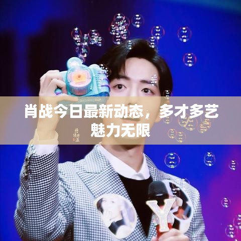 肖战今日最新动态，多才多艺魅力无限