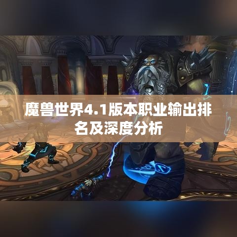 魔兽世界4.1版本职业输出排名及深度分析