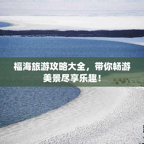 福海旅游攻略大全，带你畅游美景尽享乐趣！