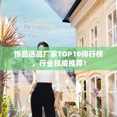 饰品选品厂家TOP10排行榜，行业权威推荐！