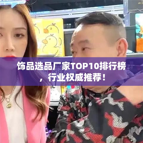 饰品选品厂家TOP10排行榜,行业权威推荐!