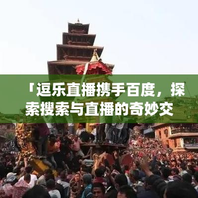 「逗乐直播携手百度，探索搜索与直播的奇妙交融！」