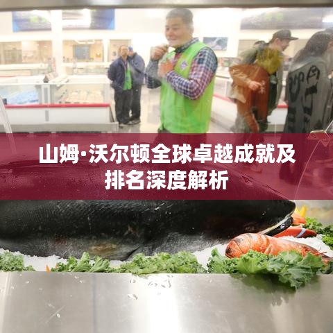 山姆·沃尔顿全球卓越成就及排名深度解析