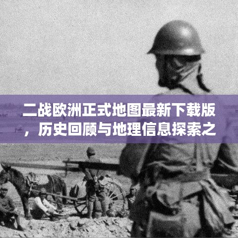 二战欧洲正式地图最新下载版,历史回顾与地理信息探索之旅