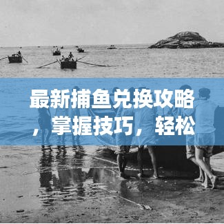 最新捕鱼兑换攻略，掌握技巧，轻松满载而归