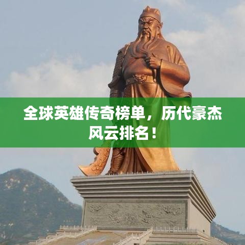 全球英雄传奇榜单，历代豪杰风云排名！
