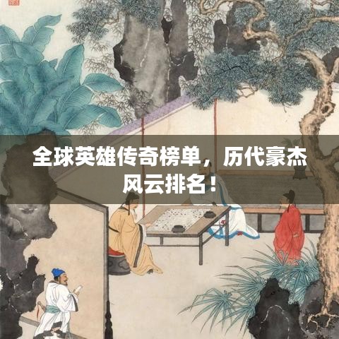 全球英雄传奇榜单,历代豪杰风云排名!