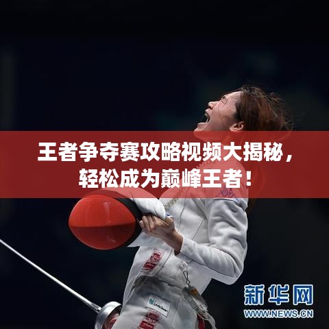王者争夺赛攻略视频大揭秘，轻松成为巅峰王者！