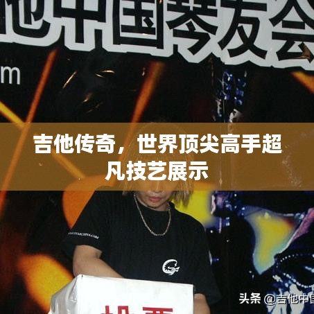 吉他传奇,世界顶尖高手超凡技艺展示