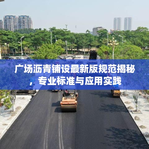 广场沥青铺设最新版规范揭秘,专业标准与应用实践