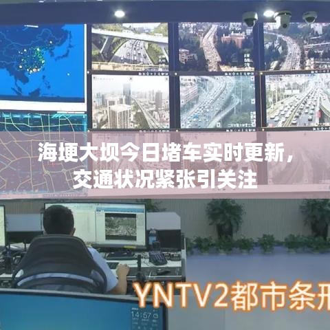 海埂大坝今日堵车实时更新,交通状况紧张引关注