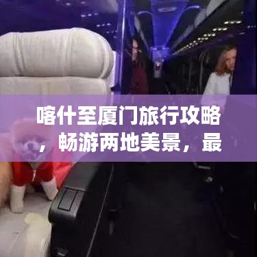 喀什至厦门旅行攻略,畅游两地美景,最新旅游攻略全解析