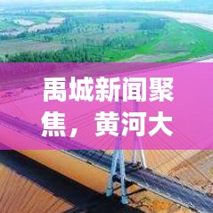 禹城新闻聚焦，黄河大桥最新动态及前景展望