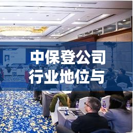 中保登公司行业地位与影响力深度解析,揭秘其在保险行业的排名及影响力