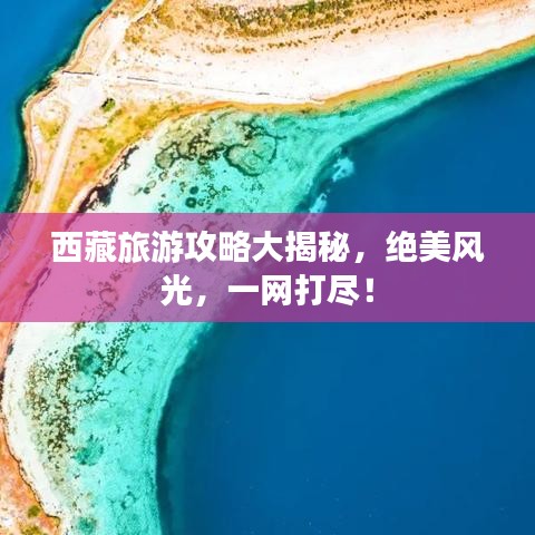 西藏旅游攻略大揭秘,绝美风光,一网打尽!