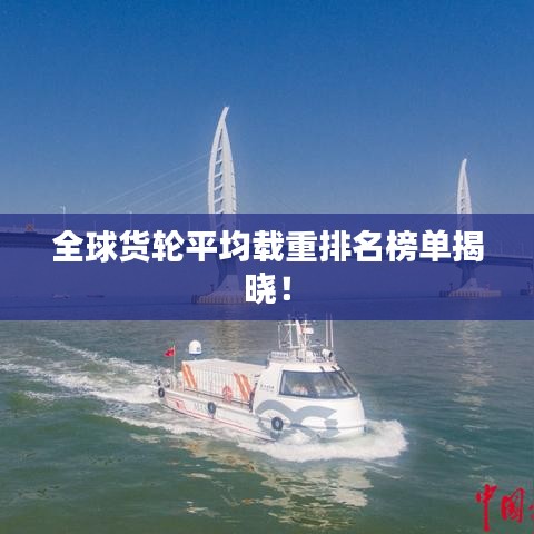 全球货轮平均载重排名榜单揭晓!
