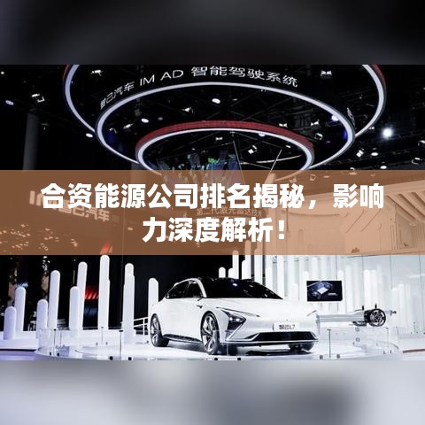 合资能源公司排名揭秘，影响力深度解析！