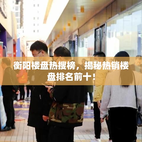 衡阳楼盘热搜榜，揭秘热销楼盘排名前十！