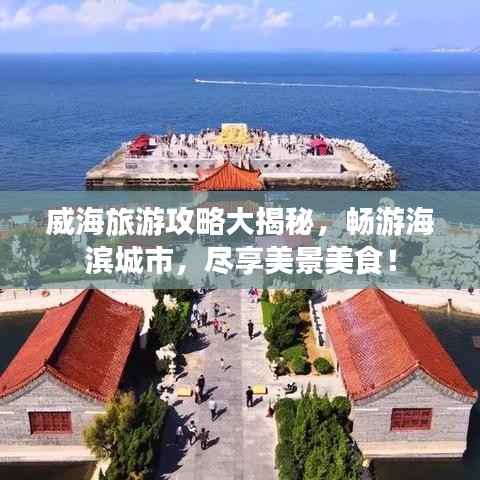 威海旅游攻略大揭秘,畅游海滨城市,尽享美景美食!