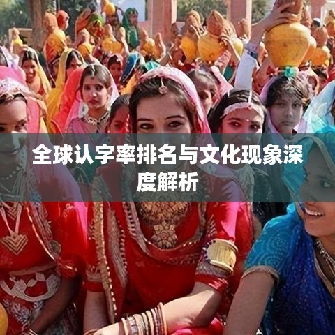 全球认字率排名与文化现象深度解析