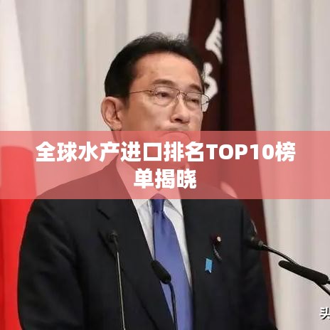 全球水产进口排名TOP10榜单揭晓